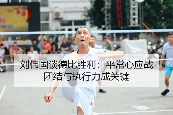 刘伟国谈德比胜利：平常心应战 团结与执行力成关键