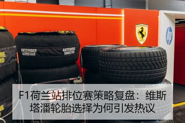 F1荷兰站排位赛策略复盘：维斯塔潘轮胎选择为何引发热议