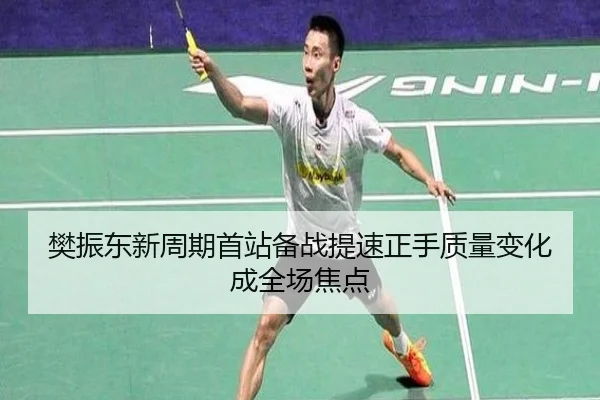 樊振东新周期首站备战提速正手质量变化成全场焦点